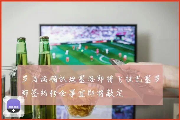 罗马诺确认坎塞洛即将飞往巴塞罗那签约转会事宜即将敲定