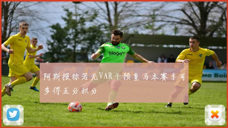 阿斯报称若无VAR干预皇马本赛季可多得五分积分