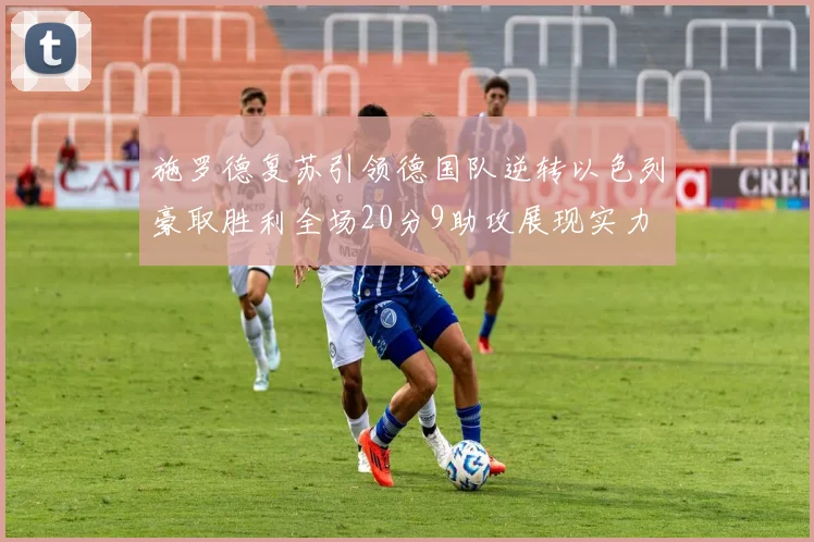 施罗德复苏引领德国队逆转以色列豪取胜利全场20分9助攻展现实力