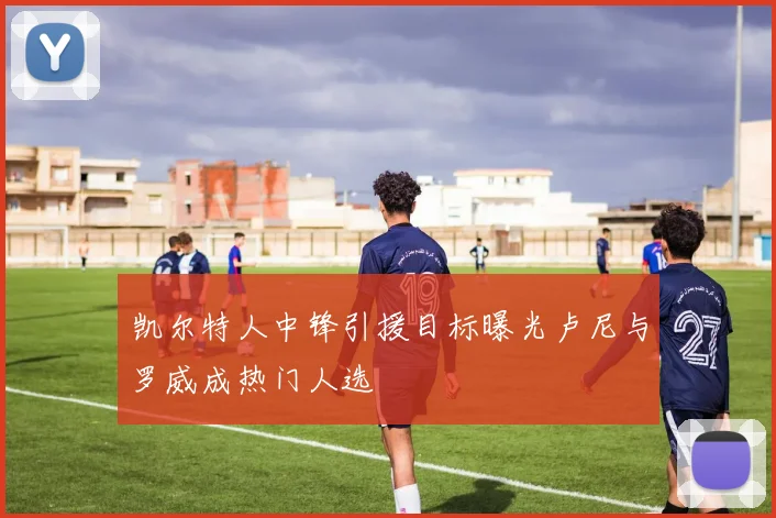 凯尔特人中锋引援目标曝光卢尼与罗威成热门人选