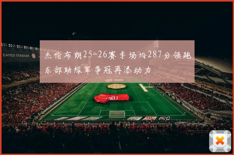 杰伦布朗25-26赛季场均287分领跑东部助绿军争冠再添动力