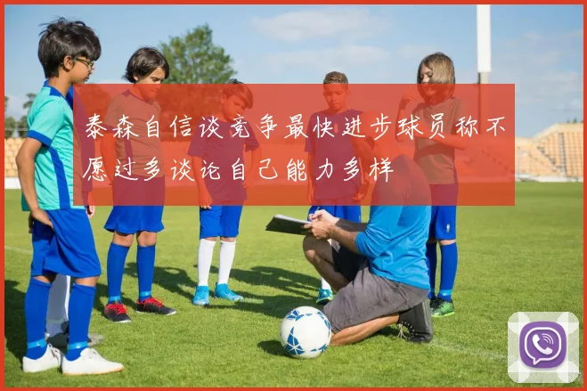 泰森自信谈竞争最快进步球员称不愿过多谈论自己能力多样