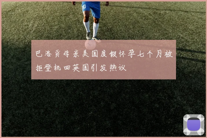 巴洛贡母亲美国度假怀孕七个月被拒登机回英国引发热议