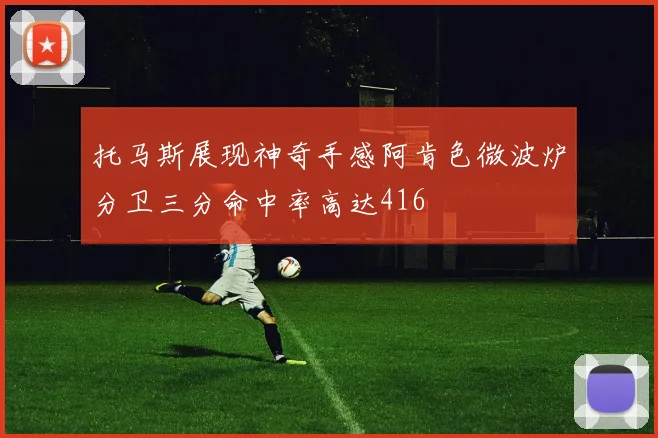 托马斯展现神奇手感阿肯色微波炉分卫三分命中率高达416