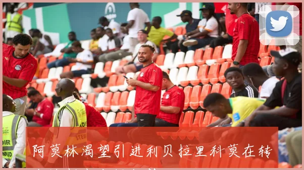阿莫林渴望引进利贝拉里科莫在转会谈判中占据优势